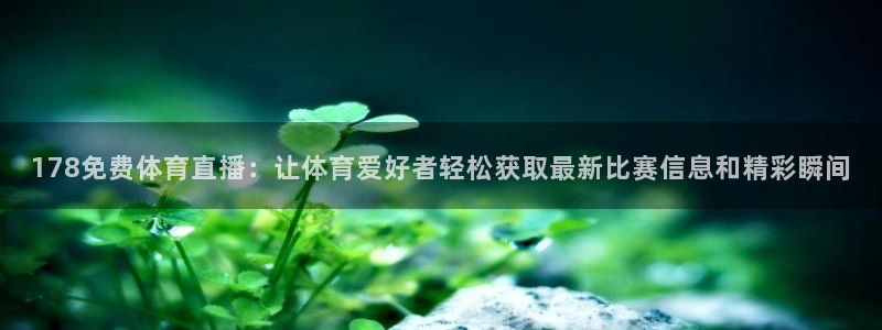 直播看球吧：178免费体育直播：让体育爱好者轻松获取最新比赛信息和精彩瞬间