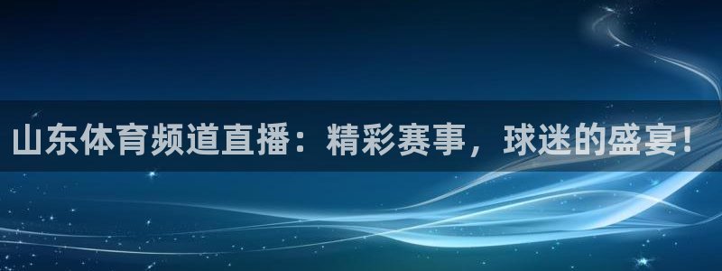 看球吧jrs直播：山东体育频道直播：精彩赛事，球迷的盛宴！