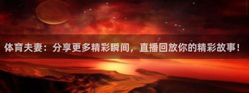 看球吧nba直播：体育夫妻：分享更多精彩瞬间，直播回放你的精彩故事！