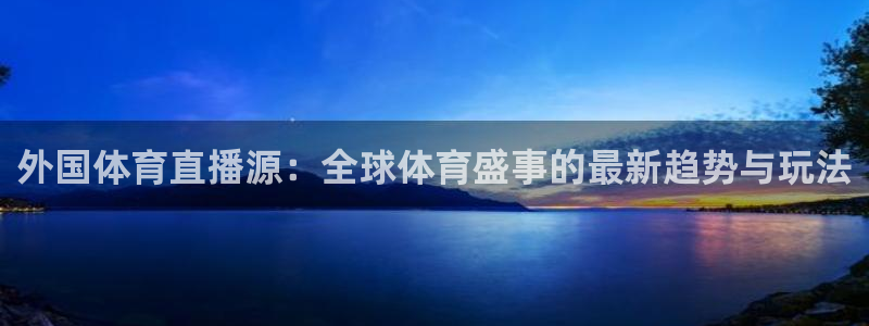 看球吧直播nba：外国体育直播源：全球体育盛事的最新趋势与玩法