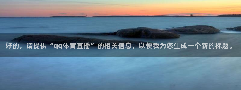 看球吧体育直播：好的，请提供“qq体育直播”的相关信息，以便我为您生成一个新的标题。
