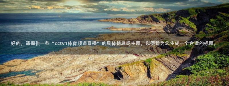 看球吧体育直播：好的，请提供一些“cctv1体育频道直播”的具体信息或主题，以便我为您生成一个合适的标题。